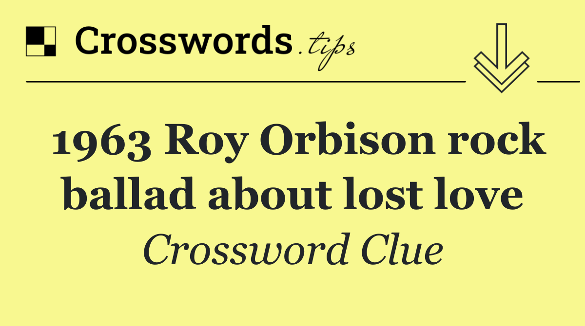 1963 Roy Orbison rock ballad about lost love