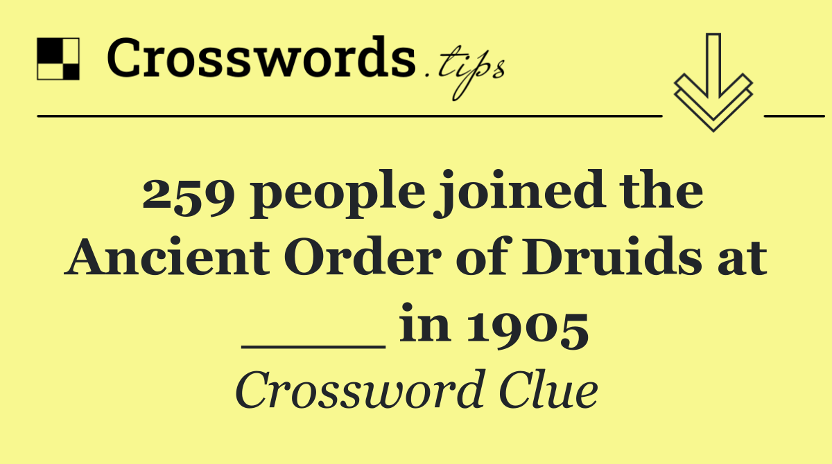 259 people joined the Ancient Order of Druids at ____ in 1905