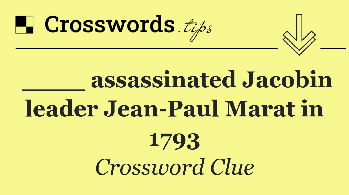 ____ assassinated Jacobin leader Jean Paul Marat in 1793