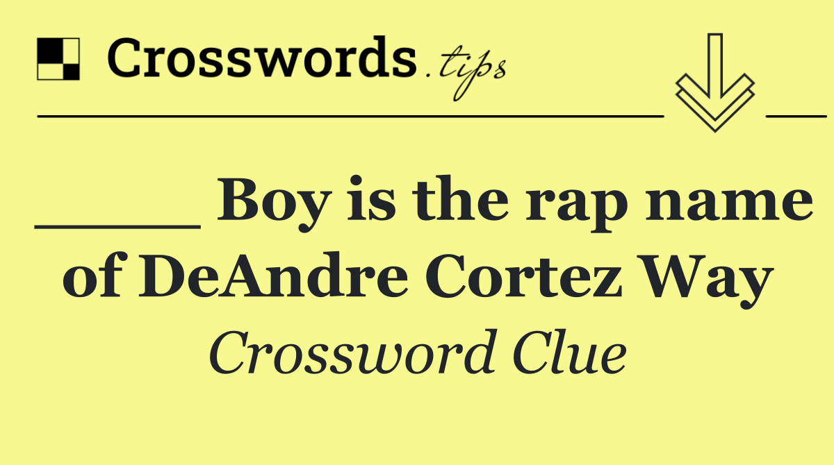 ____ Boy is the rap name of DeAndre Cortez Way