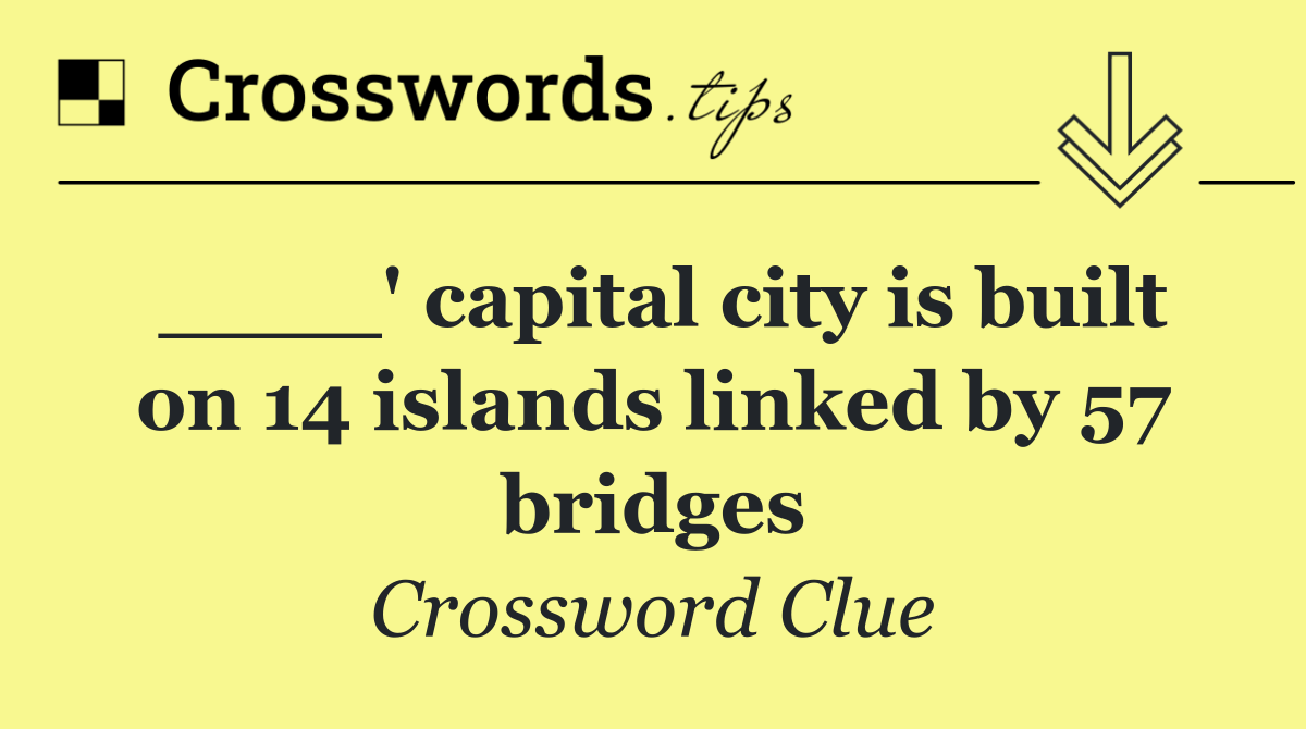 ____' capital city is built on 14 islands linked by 57 bridges