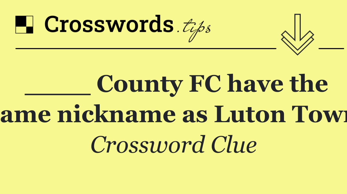 ____ County FC have the same nickname as Luton Town