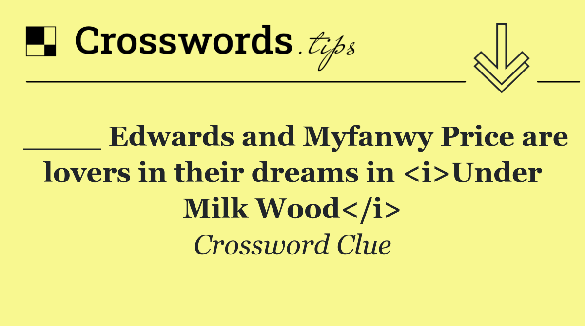 ____ Edwards and Myfanwy Price are lovers in their dreams in <i>Under Milk Wood</i>