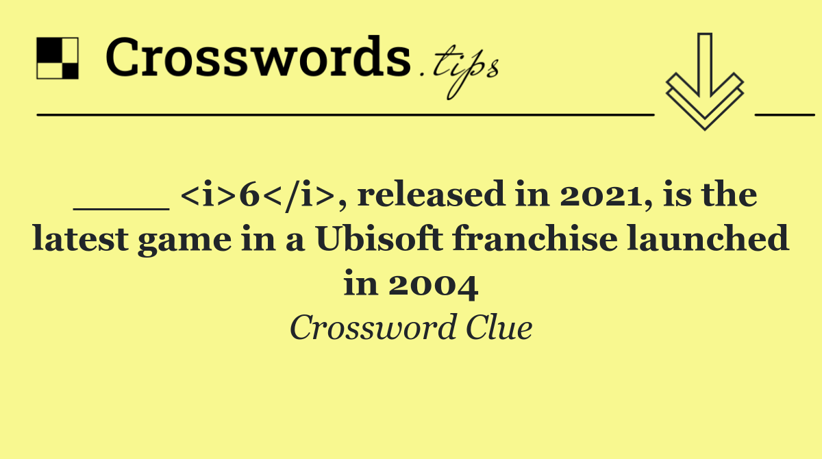 ____ <i>6</i>, released in 2021, is the latest game in a Ubisoft franchise launched in 2004