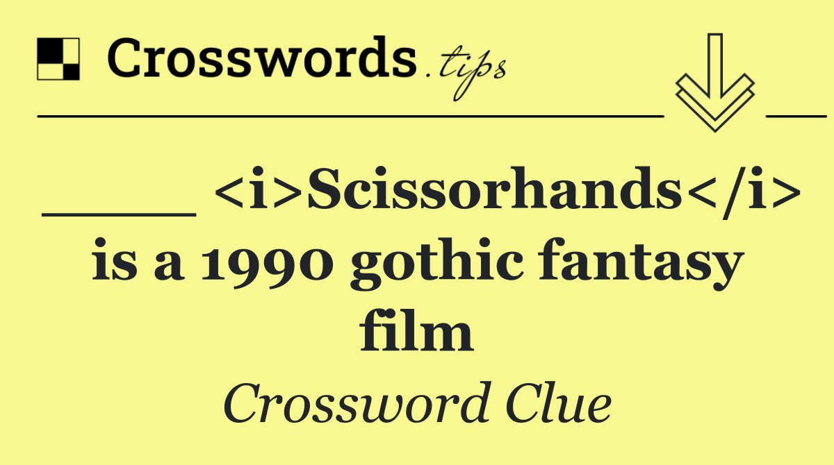 ____ <i>Scissorhands</i> is a 1990 gothic fantasy film