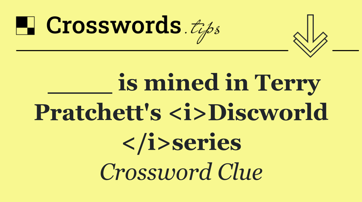 ____ is mined in Terry Pratchett's <i>Discworld </i>series