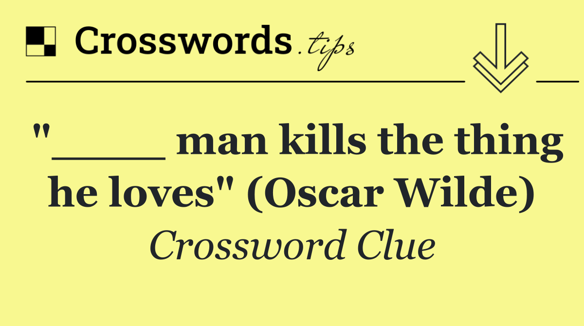 "____ man kills the thing he loves" (Oscar Wilde)