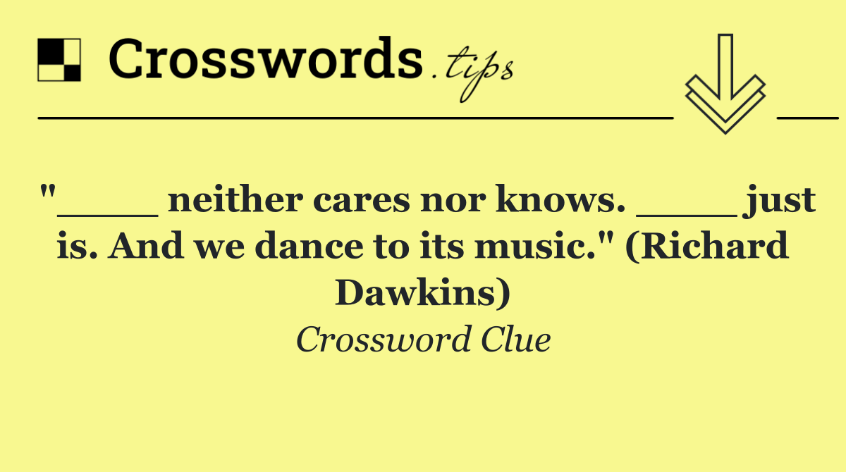 "____ neither cares nor knows. ____ just is. And we dance to its music." (Richard Dawkins)