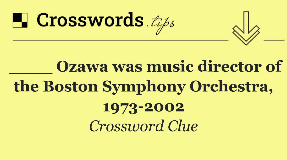 ____ Ozawa was music director of the Boston Symphony Orchestra, 1973 2002