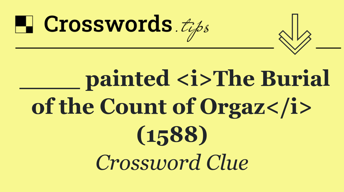 ____ painted <i>The Burial of the Count of Orgaz</i> (1588)