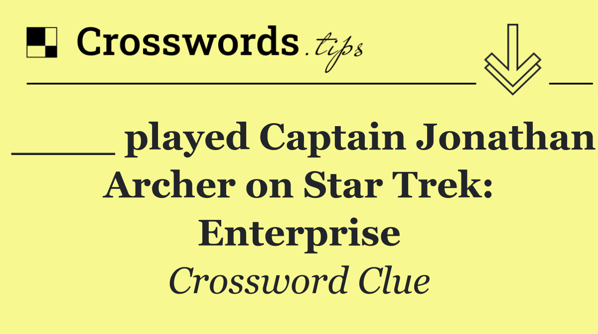 ____ played Captain Jonathan Archer on Star Trek: Enterprise