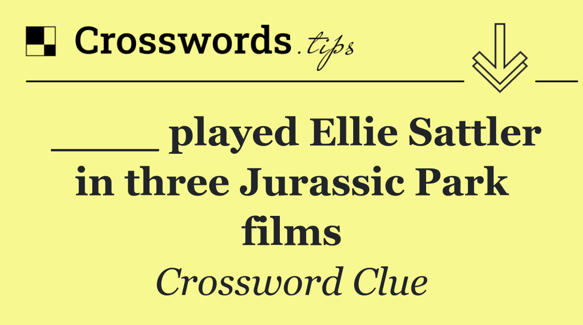 ____ played Ellie Sattler in three Jurassic Park films