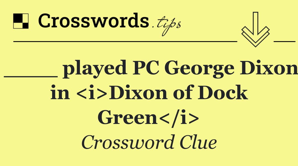 ____ played PC George Dixon in <i>Dixon of Dock Green</i>