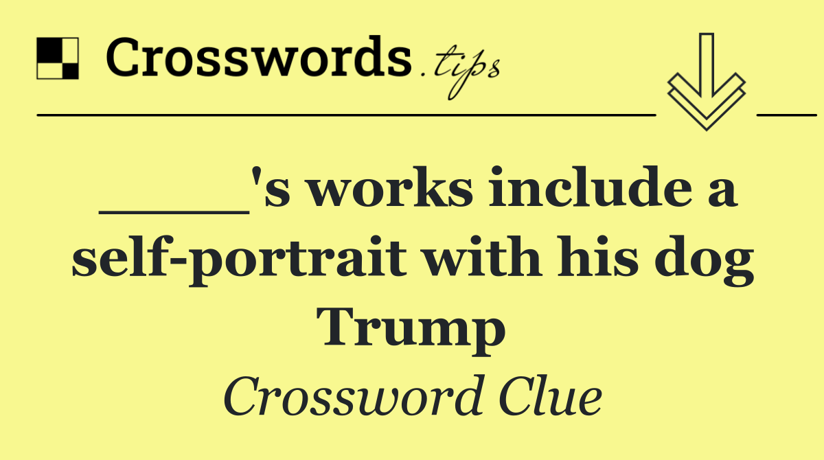 ____'s works include a self portrait with his dog Trump