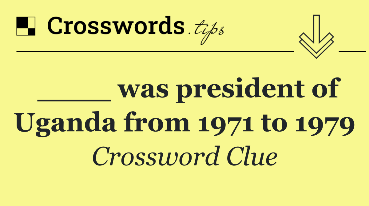 ____ was president of Uganda from 1971 to 1979