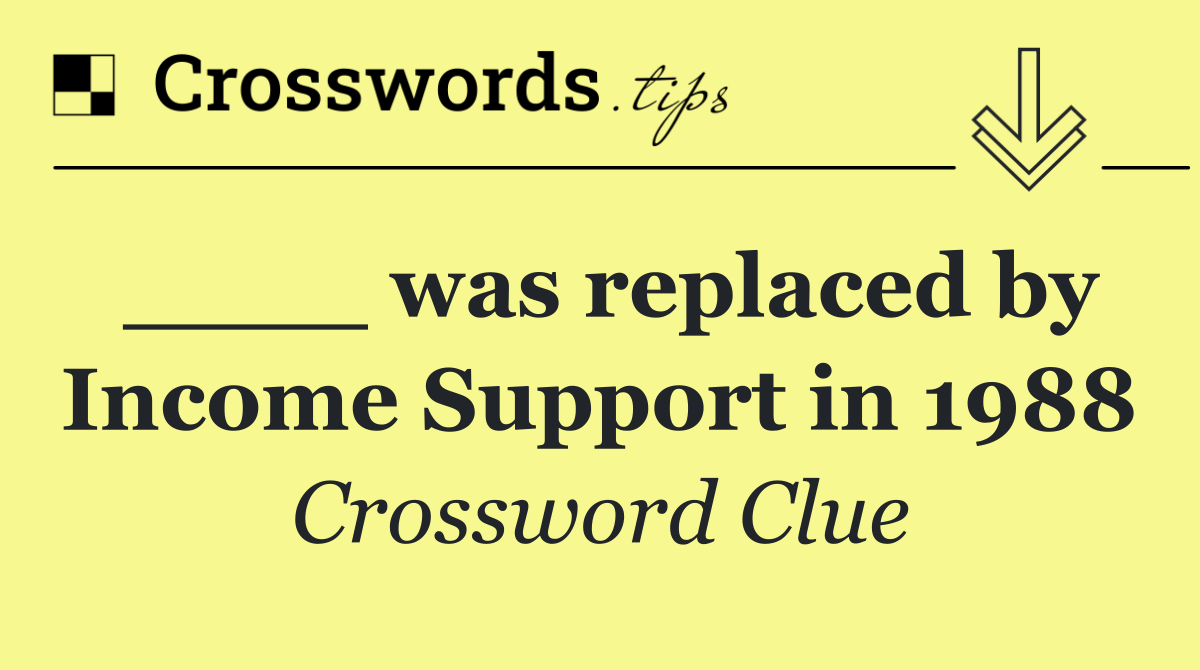 ____ was replaced by Income Support in 1988