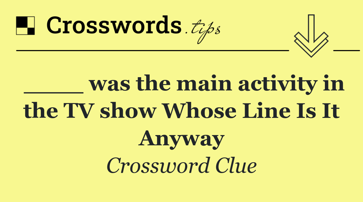 ____ was the main activity in the TV show Whose Line Is It Anyway