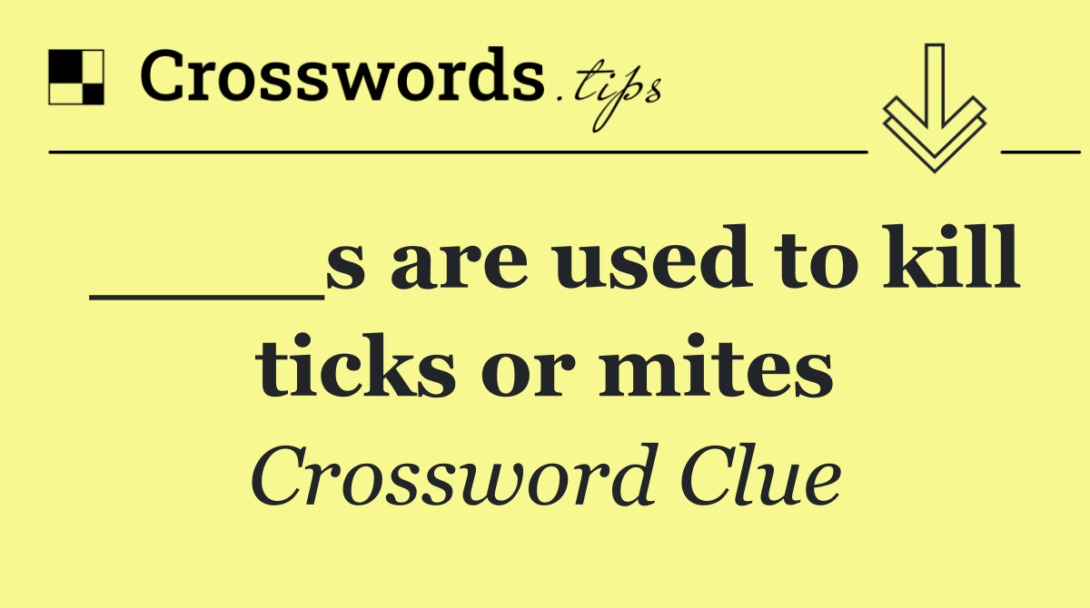 ____s are used to kill ticks or mites