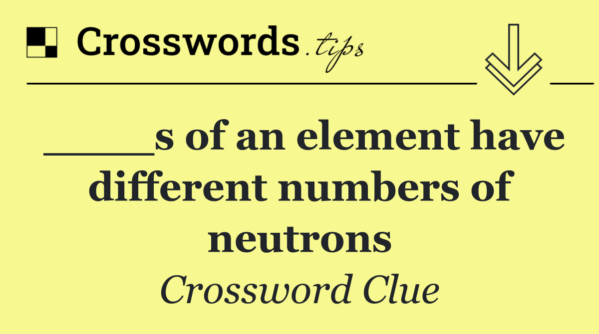 ____s of an element have different numbers of neutrons