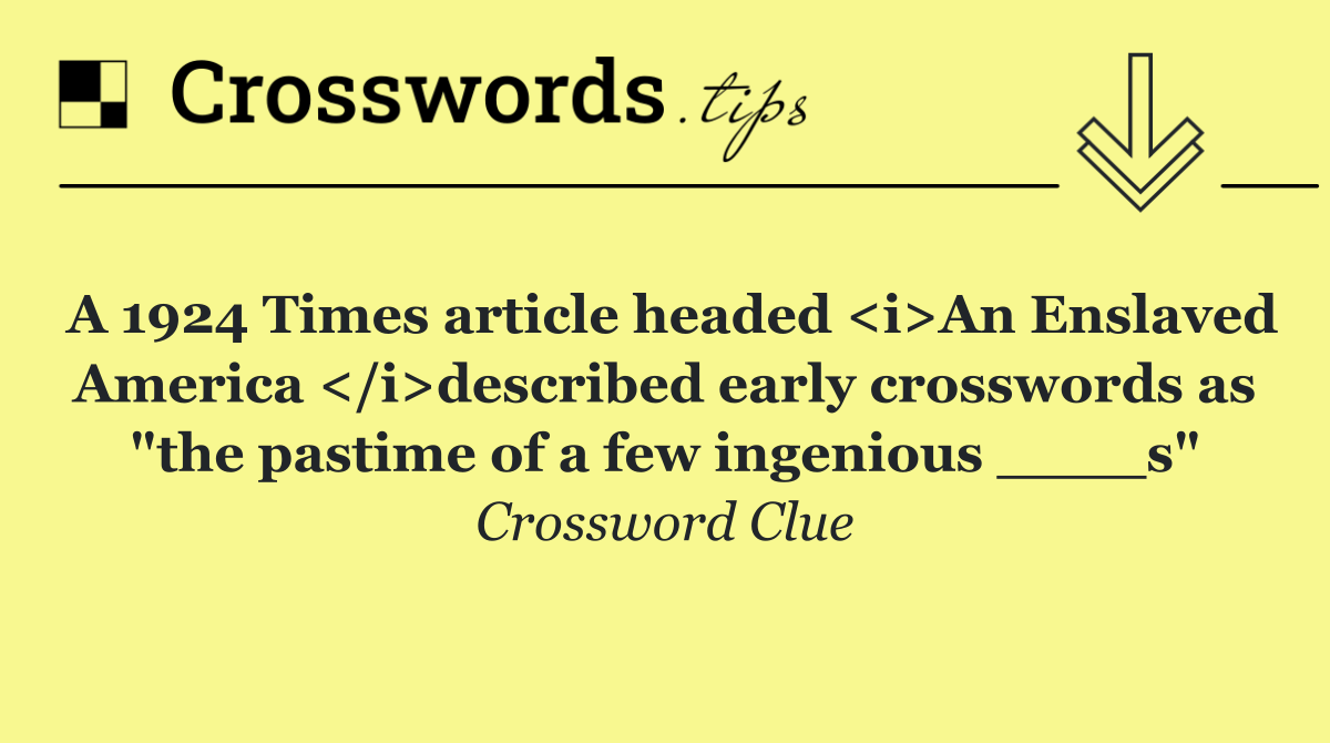 A 1924 Times article headed <i>An Enslaved America </i>described early crosswords as "the pastime of a few ingenious ____s"