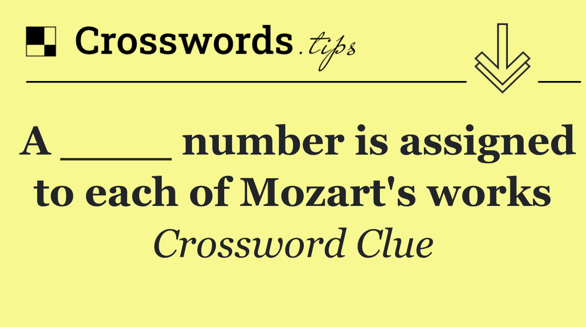 A ____ number is assigned to each of Mozart's works