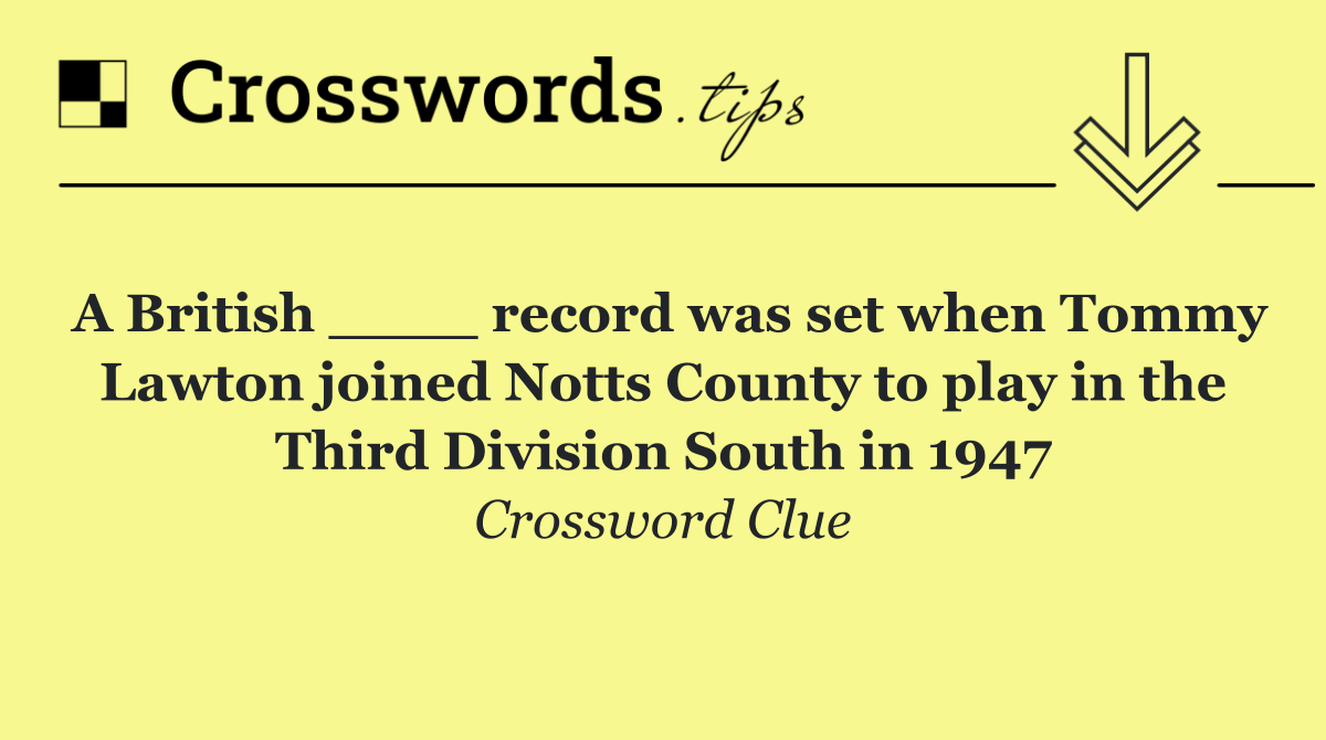 A British ____ record was set when Tommy Lawton joined Notts County to play in the Third Division South in 1947