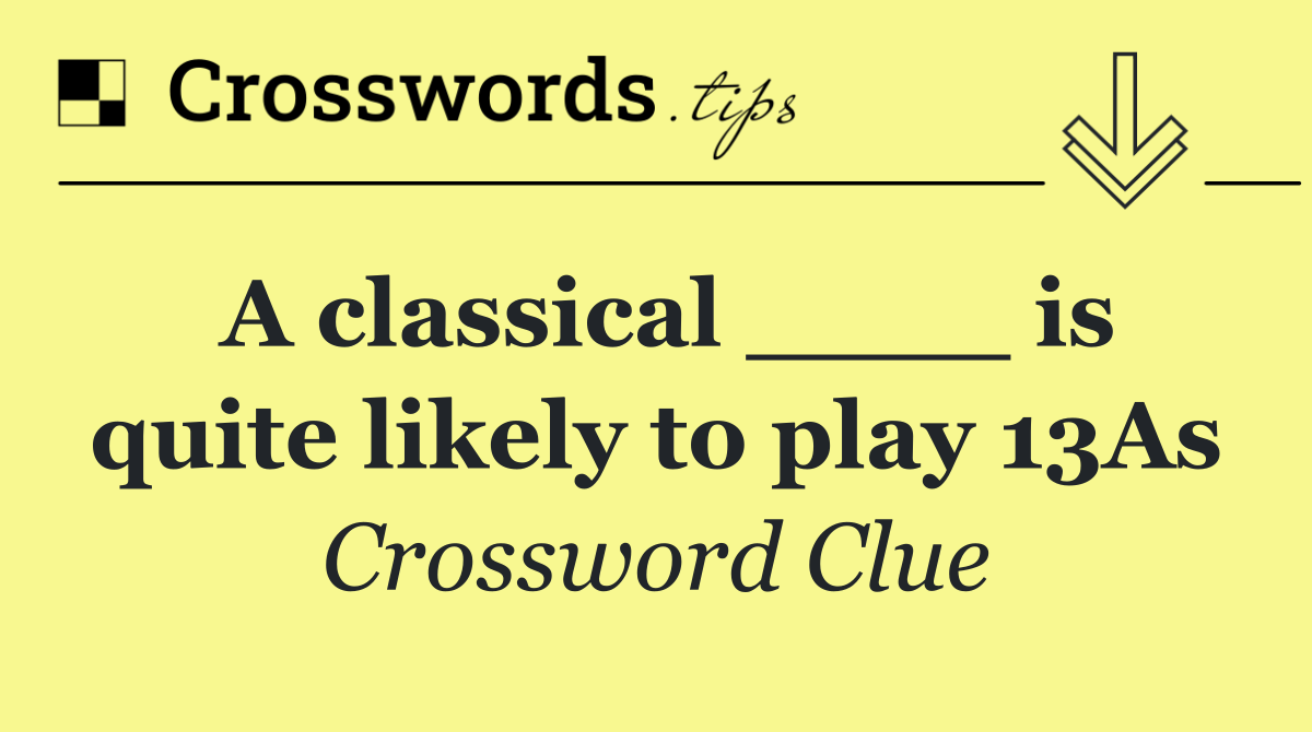 A classical ____ is quite likely to play 13As