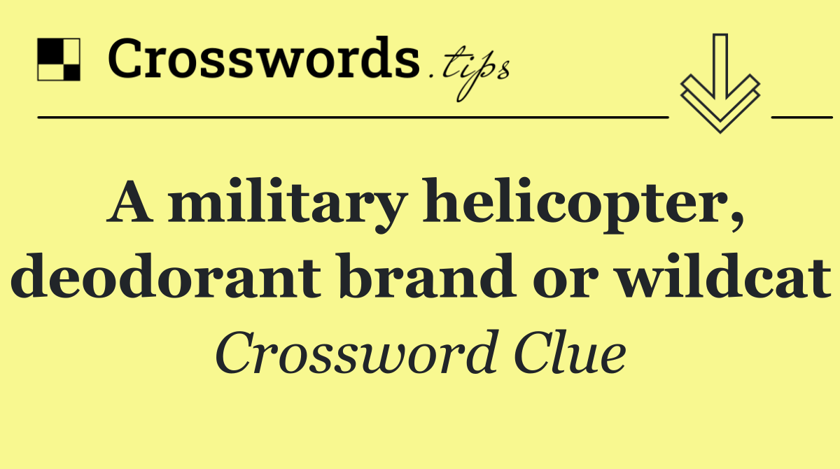 A military helicopter, deodorant brand or wildcat