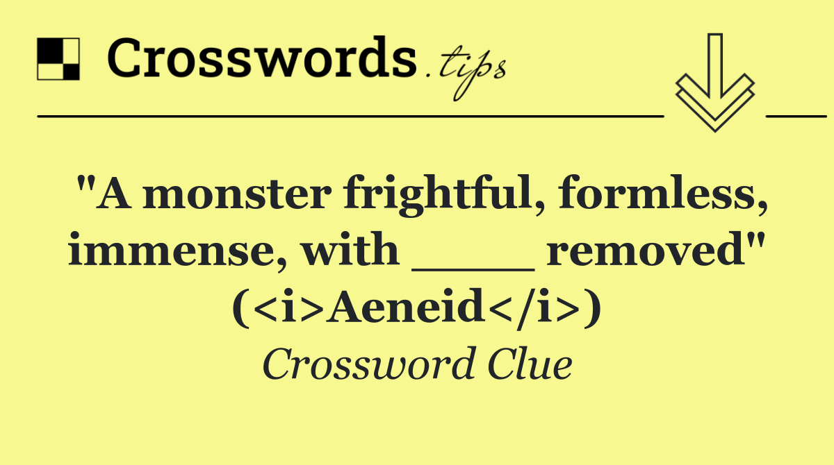 "A monster frightful, formless, immense, with ____ removed" (<i>Aeneid</i>)