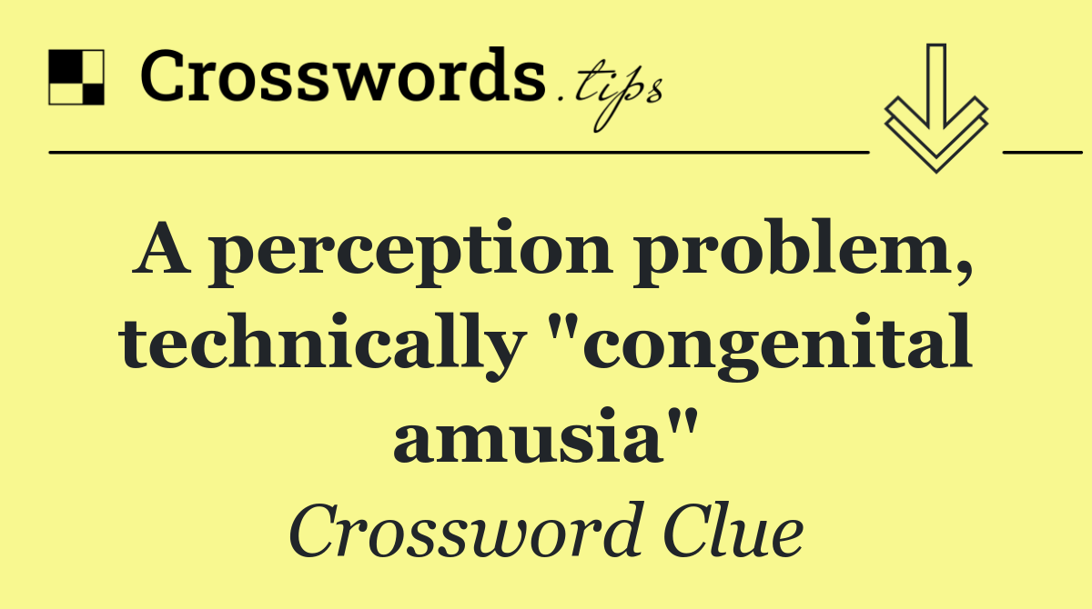 A perception problem, technically "congenital amusia"