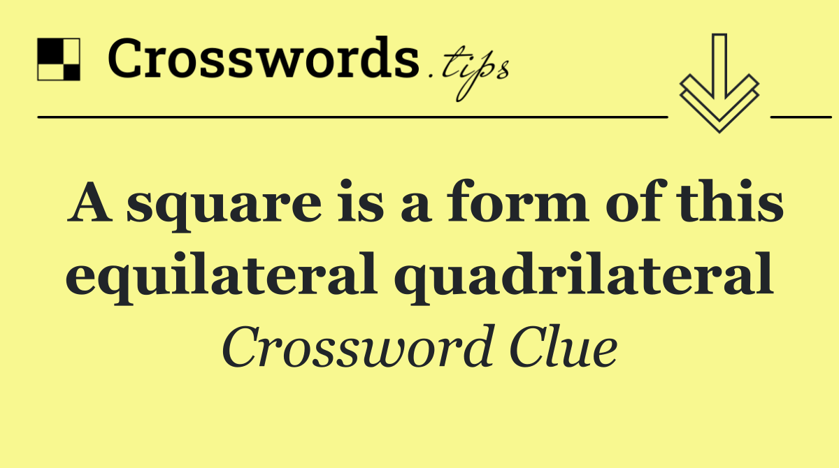 A square is a form of this equilateral quadrilateral