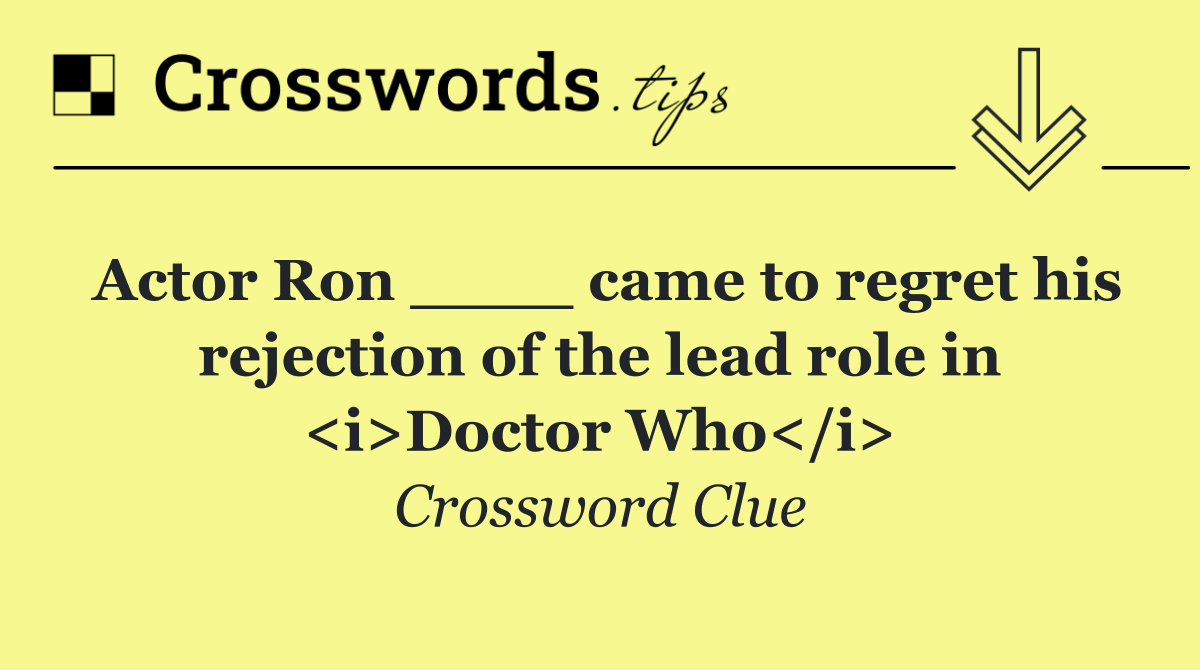 Actor Ron ____ came to regret his rejection of the lead role in <i>Doctor Who</i>