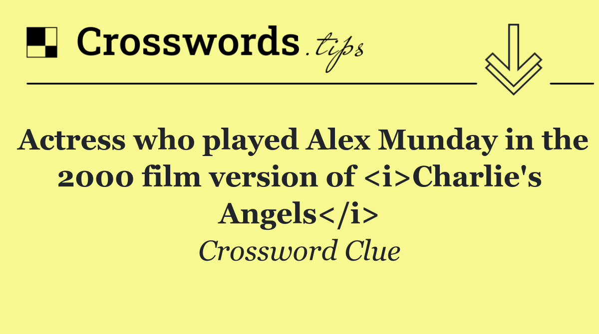 Actress who played Alex Munday in the 2000 film version of <i>Charlie's Angels</i>