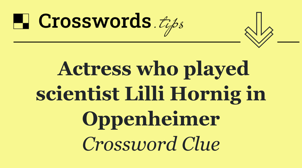 Actress who played scientist Lilli Hornig in Oppenheimer