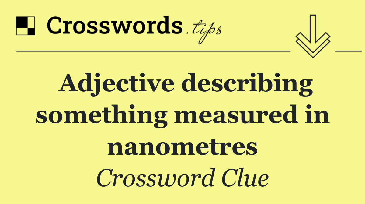 Adjective describing something measured in nanometres