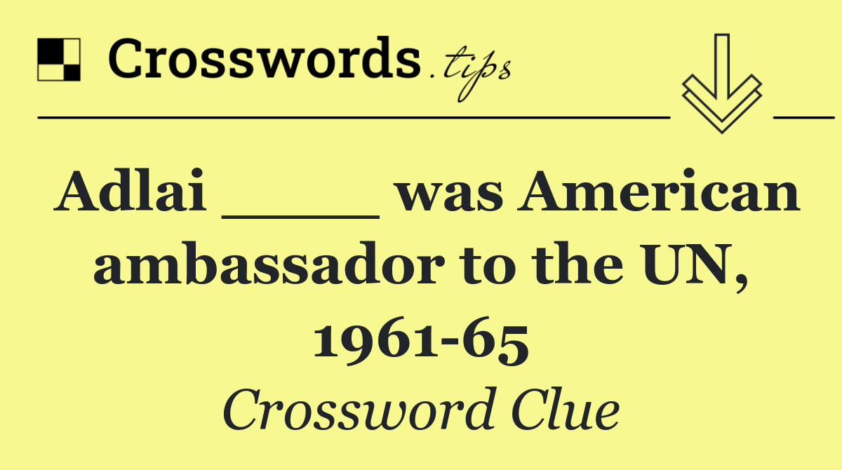 Adlai ____ was American ambassador to the UN, 1961 65