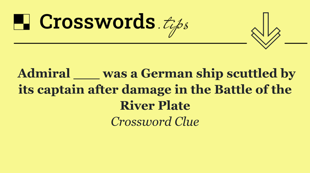 Admiral ___ was a German ship scuttled by its captain after damage in the Battle of the River Plate