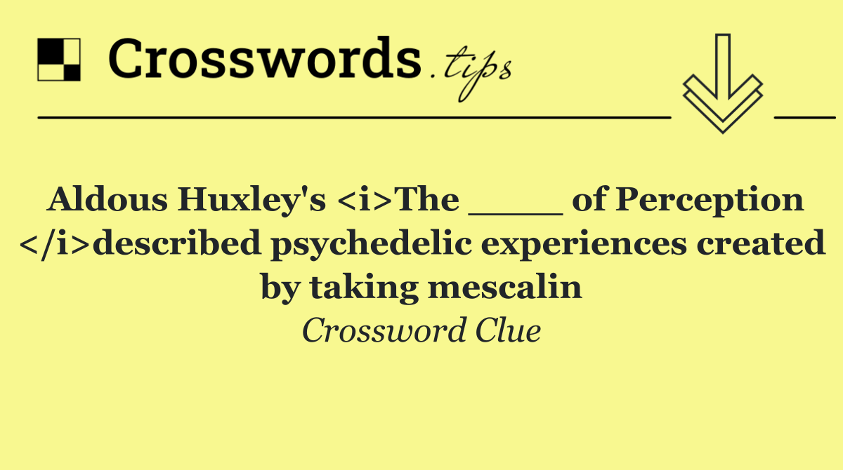 Aldous Huxley's <i>The ____ of Perception </i>described psychedelic experiences created by taking mescalin