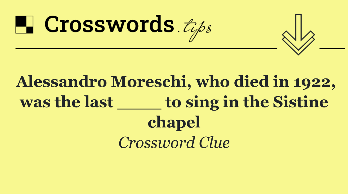 Alessandro Moreschi, who died in 1922, was the last ____ to sing in the Sistine chapel