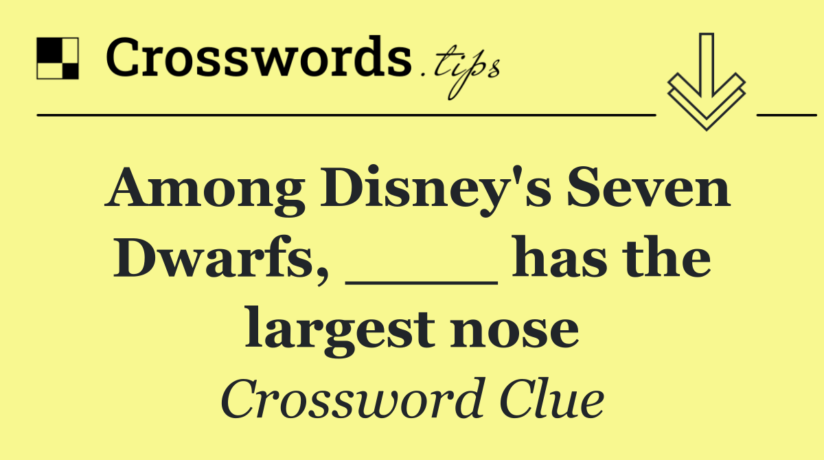 Among Disney's Seven Dwarfs, ____ has the largest nose