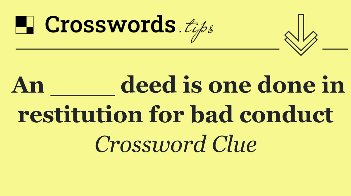 An ____ deed is one done in restitution for bad conduct