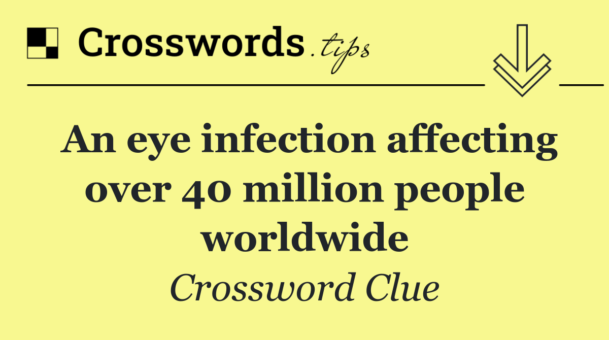 An eye infection affecting over 40 million people worldwide