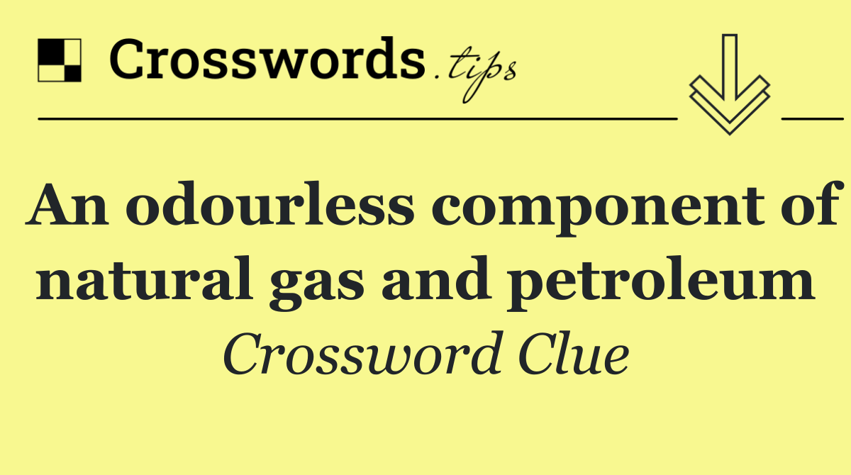 An odourless component of natural gas and petroleum