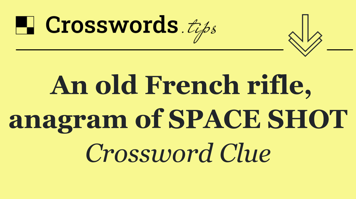 An old French rifle, anagram of SPACE SHOT