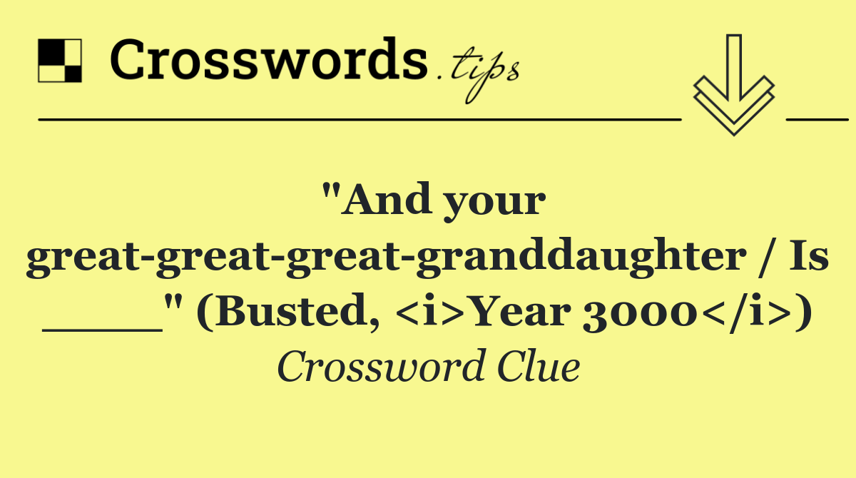 "And your great great great granddaughter / Is ____" (Busted, <i>Year 3000</i>)