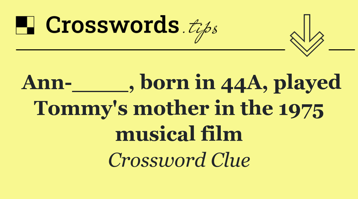 Ann ____, born in 44A, played Tommy's mother in the 1975 musical film