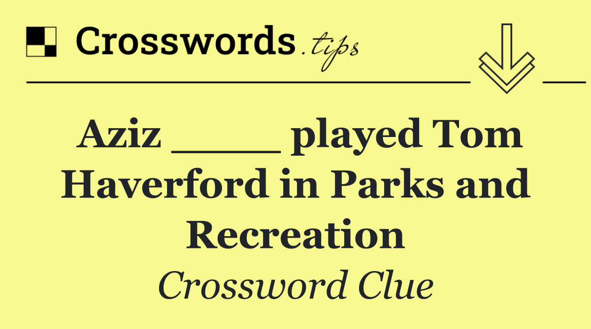 Aziz ____ played Tom Haverford in Parks and Recreation