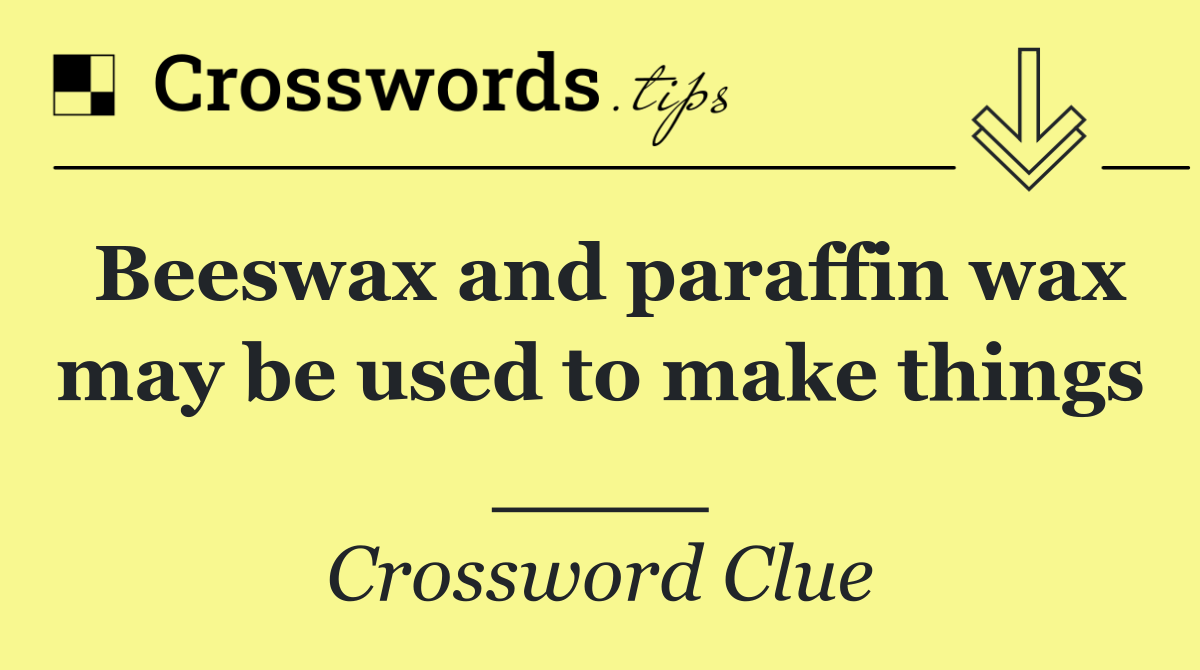 Beeswax and paraffin wax may be used to make things ____