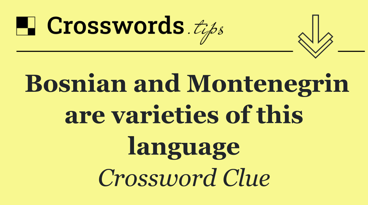 Bosnian and Montenegrin are varieties of this language