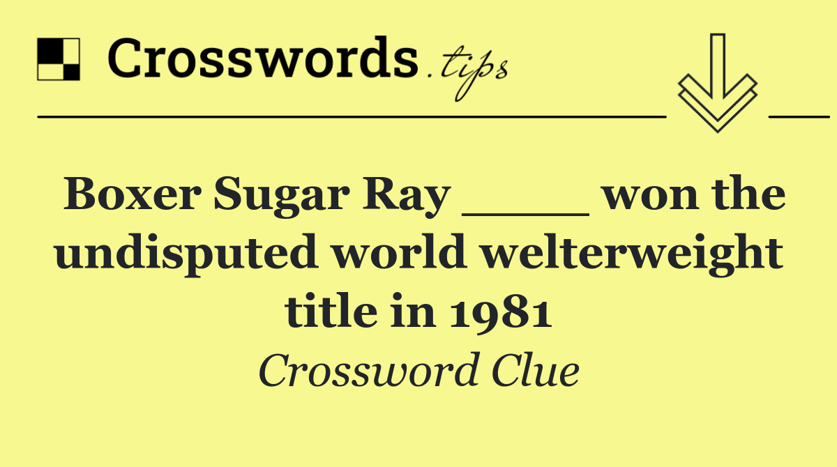 Boxer Sugar Ray ____ won the undisputed world welterweight title in 1981